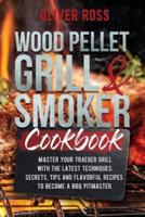 WOOD PELLET GRILL & SMOKER COOKBOOK: Master Your Traeger Grill with The Latest Techniques: Secrets, Tips and Flavorful Recipes to Become a BBQ Pitmaster!
