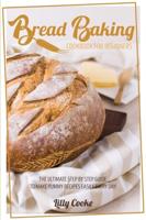 Bread Baking Cookbook for Beginners: The Ultimate Step by Step Guide to Make Yummy Recipes Easily Every Day!