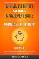 Minimalist Budget, Money Management Skills and Minimalism &amp; Decluttering: A Guide for Beginners on Managing Bad Credit, Debt, Saving &amp; Personal Finance. Your Money Your Life