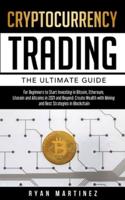 Cryptocurrency Trading:  The Ultimate Guide for Beginners to Start Investing in Bitcoin, Etherium, Litecoin and Altcoins in 2021 and Beyond. Create Wealth with Mining and Best Strategies in Blockchain