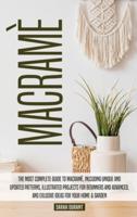 Macramè: The Most Complete Guide to Macramè, Inlcuding Unique and Updated Patterns, Illustrated Projects for Beginners and Advanced, and Exlusive Ideas for Your Home &amp; Garden