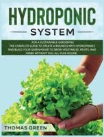 Hydroponic System: For A Sustainable Gardening. The Complete Guide To Create A Business With Hydroponics And Build Your Greenhouse To Grow Vegetables, Fruits, And Herbs Without Soil All Year-Round