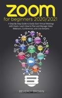 Zoom for Beginners  2020/2021: A Step-By-Step Guide to Easily Start Virtual Meetings with Zoom. Learn How to Plan and Manage Video Webinars, Conferences, and Live Streams