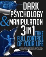 Dark Psychology and Manipulation: 3 IN 1. Take Full Control of Your Life. How to Read Body Language Instantly and Make Your Mind Inaccessible From Any Form of Covert Manipulation and NLP Techniques