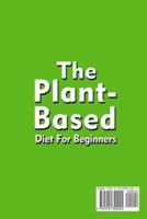 The Plant-Based Diet For Beginners Quick; Easy and Delicious Plant-Based Recipes
