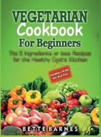 Vegetarian Cookbook For Beginners: The 5 Ingridents Or Less Recipes For The Healthy Cook's Kitchen Including A 30 Day Diet Meal Plan