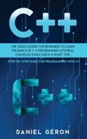 C++: The Crash Course for Beginners to Learn the Basics of C++ Programming with Real Examples, Easily and in a Short Time (Step-By-Step Guide for Programming with C++)