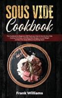 Sous Vide Cookbook: This Cookbook for Beginners Will Teach You How to Use the Sous Vide Cooking Technique, with Many New Recipes, to Lose Weight and Burn Fat, Easily Without Sacrificing Taste!