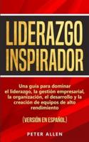 Liderazgo Inspirador: Una guía para dominar el liderazgo, la gestión empresarial, la organización, el desarrollo y la creación de equipos de alto rendimiento : (versión en español) (Spanish Edition)