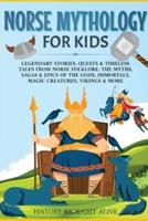 Norse Mythology for Kids: Legendary Stories, Quests &amp; Timeless Tales From Norse Folklore. The Myths, Sagas &amp; Epics of The Gods, Immortals, Magic Creatures, Vikings &amp; More