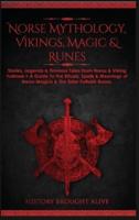 Norse Mythology, Vikings, Magic & Runes: Stories, Legends & Timeless Tales From Norse & Viking Folklore + A Guide To The Rituals, Spells & Meanings of ... Elder Futhark Runes (3 books in 1)