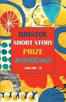 Bristol Short Story Prize Anthology. Volume 15