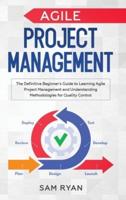 Agile Project Management: The Definitive Beginner's Guide to Learning Agile Project Management and Understanding Methodologies for Quality Control