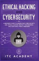 Ethical Hacking and Cybersecurity: A Beginner's Guide to Understand Cyber Security and Ethical Hacking. Protect Your Business and Your Family from Cybercrime
