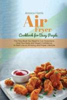 Air Fryer Cookbook for Busy People: The Only Book You Need to Cut Cholesterol, Heal Your Body and Regain Confidence to Start Live an Amazing and Proper Lifestyle