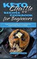 Keto Chaffle Recipes Cookbook for Beginners: Simple, Easy and Irresistible Low Carb and Gluten Free Ketogenic Waffle Recipes to Lose Weight