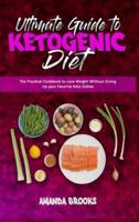 Ultimate Guide To Ketogenic Diet: The Practical Cookbook to Lose Weight Without Giving Up your Favorite Keto Dishes