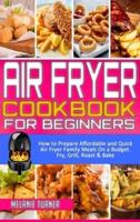 Air Fryer Cookbook for Beginners: How to Prepare Affordable and Quick Air Fryer Family Meals on a Budget. Fry, Grill, Roast & Bake