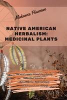 NATIVE AMERICAN HERBALISM MEDICINAL PLANTS: The most complete Herbal Encyclopedia. Secrets and curiosities of Native American medicinal plants and their uses to cure Ailments.