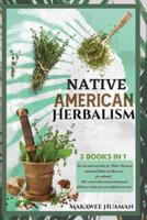 NATIVE AMERICAN HERBALISM 3 BOOKS IN 1: HERBALISM ENCYCLOPEDIA AND GARDENING, HERBAL REMEDIES, RECIPES: Secrets and curiosities of native american medicinal plants and their uses for ailments, their conservation and gardening  and recipes  you can replica