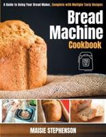 Bread Machine Cookbook: A Guide to Using Your Bread Maker, Complete with Multiple Tasty Recipes