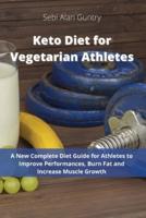 Keto Diet for Vegetarian Athletes: A New Complete Diet Guide for Athletes to Improve Performances, Burn Fat and Increase Muscle Growth