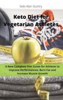 Keto Diet for Vegetarian Athletes: A New Complete Diet Guide for Athletes to Improve Performances, Burn Fat and Increase Muscle Growth
