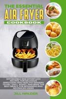 The Essential Air Fryer Cookbook: Affordable and Effortless Recipes, for Delicious Appetizers and Healthy Dinners to Fry, Grill, Roast, and Bake the Best Meals, for Beginners and Advanced Users