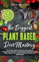 The Biggest Plant-Based  Diet Mastery: The Ultimate Guide for Weight Loss and Burn Fat, Detailed Meal Plan with Delicious Whole-Food High Protein,  Simple Diabetic Diet,  Healthy Nutrition For Athletes and Bodybuilders