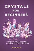 Crystals for Beginners: Program Your Crystals to Manifest Your Desires