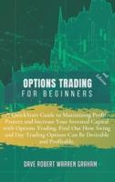 OPTIONS TRADING FOR BEGINNERS: A QuickStart Guide to Maximizing Profit, Protect and Increase Your Invested Capital with Options Trading. Find Out How Swing and Day Trading Options Can Be Desirable and Profitable.