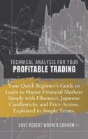 TECHNICAL ANALYSIS FOR YOUR PROFITABLE TRADING: Your Quick Beginner's Guide to Learn to Master Financial Markets Simply with Fibonacci, Japanese Candlesticks, and Price Action, Explained in Simple Terms.