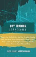 DAY TRADING STRATEGIES: Learn the Right Rules for Day Trading Stocks and Maximize Your Daily Profit. A Quick and Easy Guide to No Longer Have Any Doubts About How to Make Money Daily.
