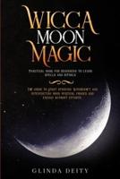 Wicca moon magic : Practical book for beginners to learn spells and rituals. The guide to start studying Witchcraft and interpreting moon mystical phases and energy without efforts.