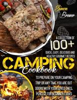 CAMPING COOKBOOK 100+: A Collection Of Quick, Easy, Delicious and Healthy Gourmet Recipes To Prepare On Your Camping Trip Or Any Time You Are Outdoors With Your Loved Ones, Perfect for Beginner Cooks