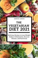 The Vegetarian Diet 2021: Delicious Recipes to Lose Weight, Reduce Inflammation, Reverse Disease, and Feel Great