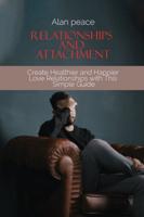 Relationships and Attachment: Create Healthier and Happier Love Relationships with This Simple Guide