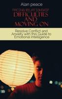 Facing Relationship Difficulties and Moving On: Resolve Conflict and Anxiety with this Guide to Emotional Intelligence