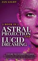 ASTRAL PROJECTION AND LUCID DREAMING: 2 BOOK IN 1 EXPLORE THE INVISIBLE UNIVERSES. DISCOVER THE INDECIPHERABLE CODES OF THE DREAM DIMENSION AND TRAVEL TO A PARALLEL WORLD WHERE EVERYTHING IS POSSIBLE.