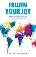 Follow Your Joy: A Book That Will Inspire You To Live A More Joyful Life