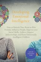 Developing Emotional Intelligence: How to Retrain Your Brain to Win Friends, Influence People, Improve your Social Skills, Achieve Happier Relationships, and Raise Emotionally Intelligent Children