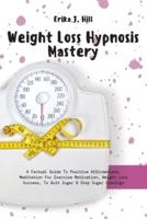 Weight Loss Hypnosis Mastery: A Factual Guide To Positive Affirmations, Meditation For Exercise Motivation, Weight Loss Success, To Quit Sugar & Stop Sugar Cravings