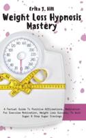 Weight Loss Hypnosis Mastery: A Factual Guide To Positive Affirmations, Meditation For Exercise Motivation, Weight Loss Success, To Quit Sugar & Stop Sugar Cravings