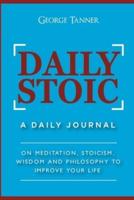 Daily Stoic: A Daily Journal : On Meditation, Stoicism, Wisdom and Philosophy to Improve Your Life: A Daily Journal : On Meditation, Stoicism, Wisdom and Philosophy to Improve Your Life