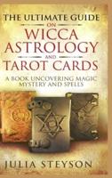 The Ultimate Guide on Wicca, Witchcraft, Astrology, and Tarot Cards - Hardcover Version: A Book Uncovering Magic, Mystery and Spells: A Bible on Witchcraft (New Age and Divination Book 4)