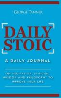 Daily Stoic - Hardcover Version: A Daily Journal : On Meditation, Stoicism, Wisdom and Philosophy to Improve Your Life: A Daily Journal : On Meditation, Stoicism, Wisdom and Philosophy to Improve Your Life