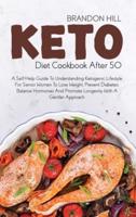 Keto Diet Cookbook After 50: A Self-Help Guide To Understanding Ketogenic Lifestyle For Senior Women To Lose Weight, Prevent Diabetes, Balance Hormones And Promote Longevity With A Gentler Approach