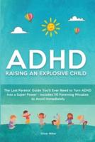 ADHD - Raising an Explosive Child: The Last Parents' Guide You'll Ever Need to Turn ADHD Into a Super Power- Includes 20 Parenting Mistakes to Avoid Immediately