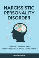 Narcissistic Personality Disorder: Clearing The Confusion of NPD - Understanding Traits, Causes and Treatment