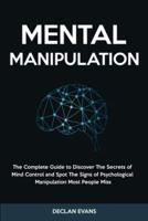 Mental Manipulation: The Complete Guide to Discover The Secrets of Mind Control and Spot The Signs of Psychological Manipulation Most People Miss